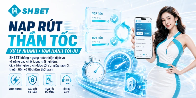Quy trình nạp rút tiền xử lý cực kỳ thần tốc
